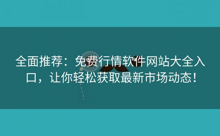 全面推荐：免费行情软件网站大全入口，让你轻松获取最新市场动态！