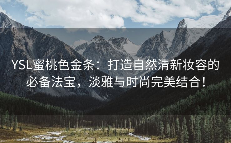 YSL蜜桃色金条：打造自然清新妆容的必备法宝，淡雅与时尚完美结合！