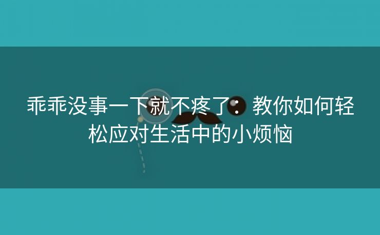 乖乖没事一下就不疼了：教你如何轻松应对生活中的小烦恼