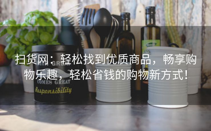 扫货网：轻松找到优质商品，畅享购物乐趣，轻松省钱的购物新方式！