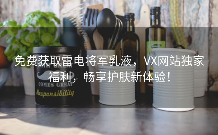 免费获取雷电将军乳液，VX网站独家福利，畅享护肤新体验！