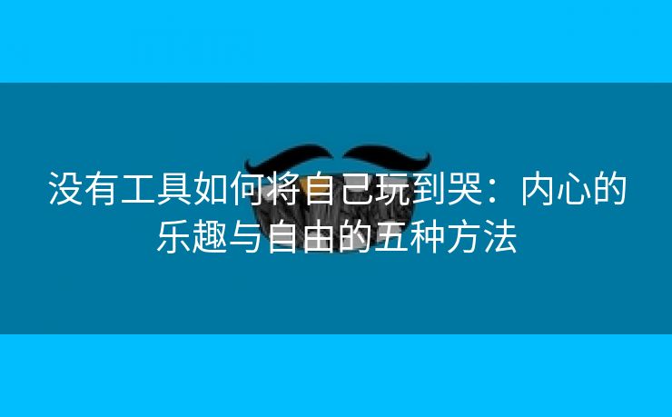 没有工具如何将自己玩到哭：内心的乐趣与自由的五种方法