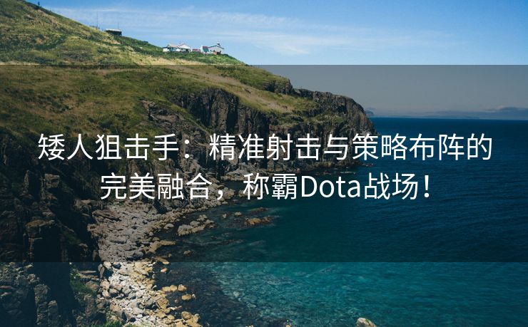 矮人狙击手：精准射击与策略布阵的完美融合，称霸Dota战场！