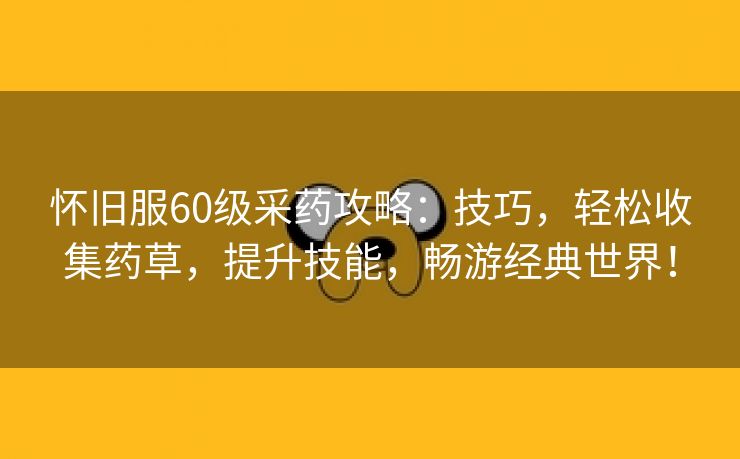 怀旧服60级采药攻略：技巧，轻松收集药草，提升技能，畅游经典世界！