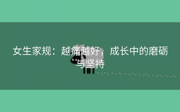 女生家规：越痛越好，成长中的磨砺与坚持