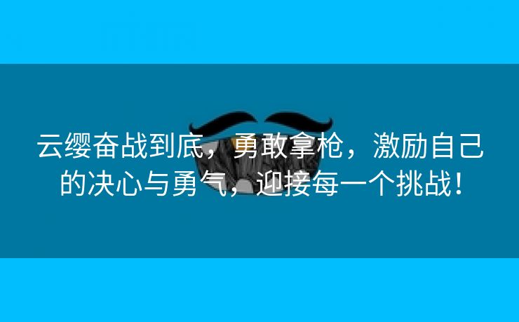 云缨奋战到底，勇敢拿枪，激励自己的决心与勇气，迎接每一个挑战！