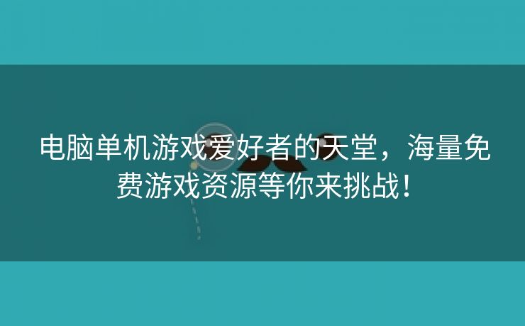 电脑单机游戏爱好者的天堂，海量免费游戏资源等你来挑战！