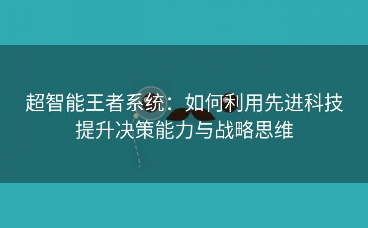 超智能王者系统：如何利用先进科技提升决策能力与战略思维