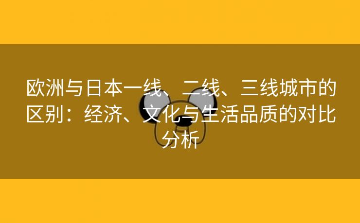 欧洲与日本一线、二线、三线城市的区别：经济、文化与生活品质的对比分析