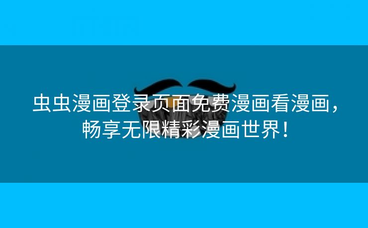 虫虫漫画登录页面免费漫画看漫画，畅享无限精彩漫画世界！