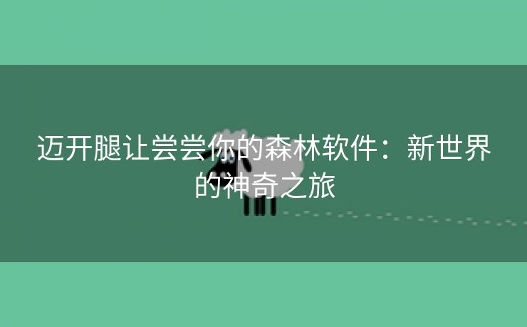 迈开腿让尝尝你的森林软件：新世界的神奇之旅