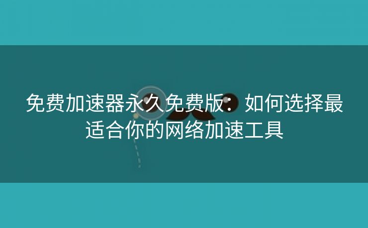 免费加速器永久免费版：如何选择最适合你的网络加速工具