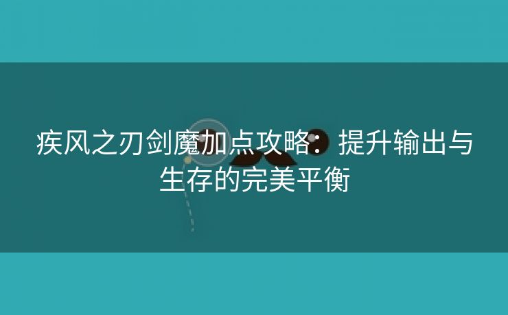 疾风之刃剑魔加点攻略：提升输出与生存的完美平衡