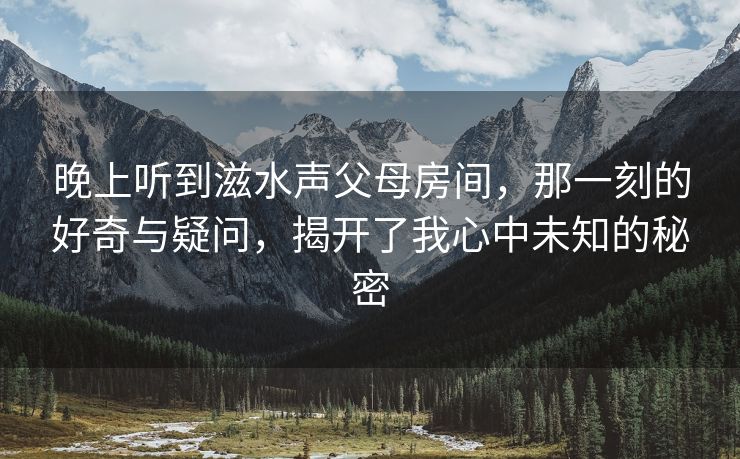 晚上听到滋水声父母房间，那一刻的好奇与疑问，揭开了我心中未知的秘密