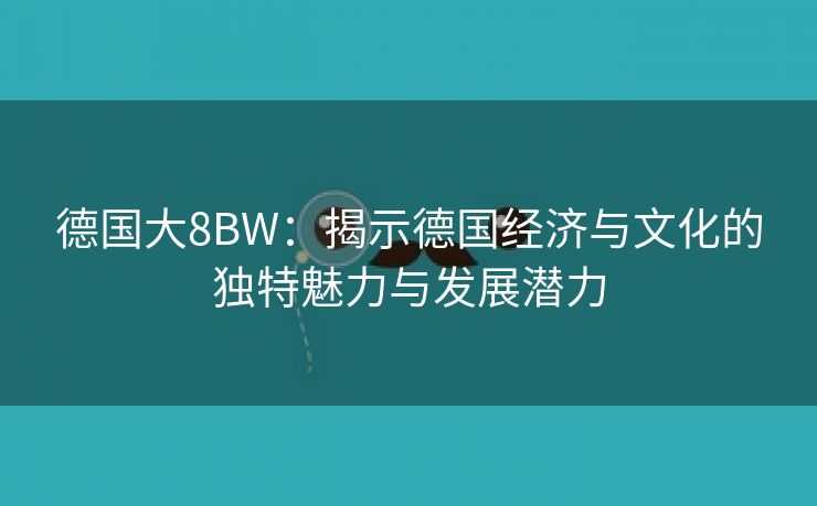 德国大8BW：揭示德国经济与文化的独特魅力与发展潜力