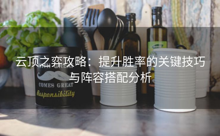 云顶之弈攻略：提升胜率的关键技巧与阵容搭配分析