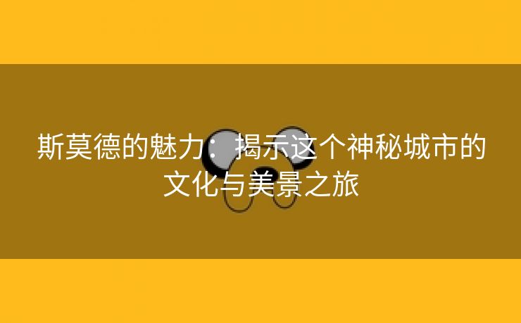 斯莫德的魅力：揭示这个神秘城市的文化与美景之旅