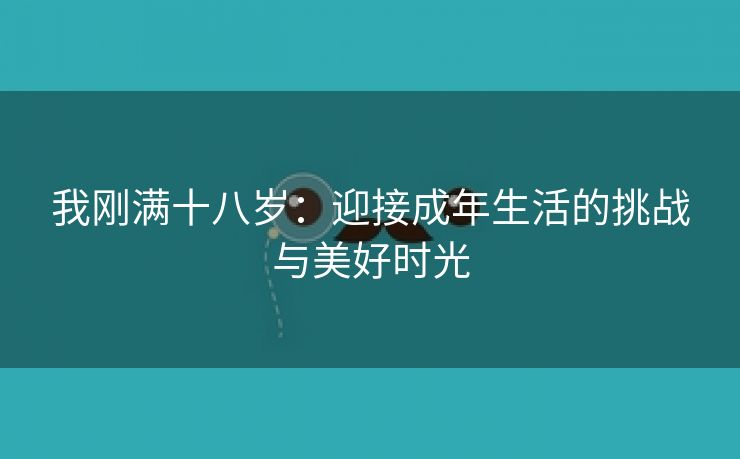 我刚满十八岁：迎接成年生活的挑战与美好时光