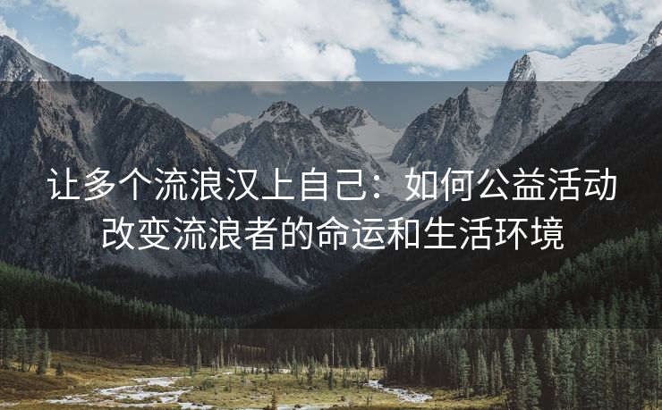 让多个流浪汉上自己：如何公益活动改变流浪者的命运和生活环境