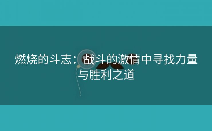 燃烧的斗志：战斗的激情中寻找力量与胜利之道