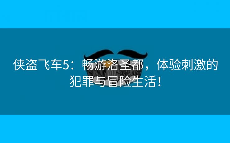 侠盗飞车5：畅游洛圣都，体验刺激的犯罪与冒险生活！