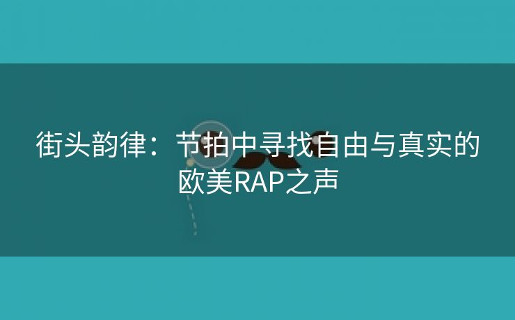 街头韵律：节拍中寻找自由与真实的欧美RAP之声