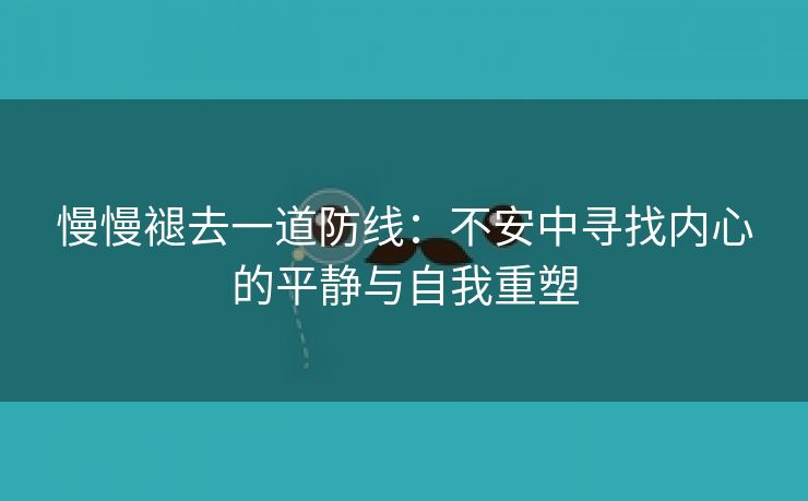 慢慢褪去一道防线：不安中寻找内心的平静与自我重塑