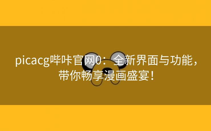 picacg哔咔官网0：全新界面与功能，带你畅享漫画盛宴！