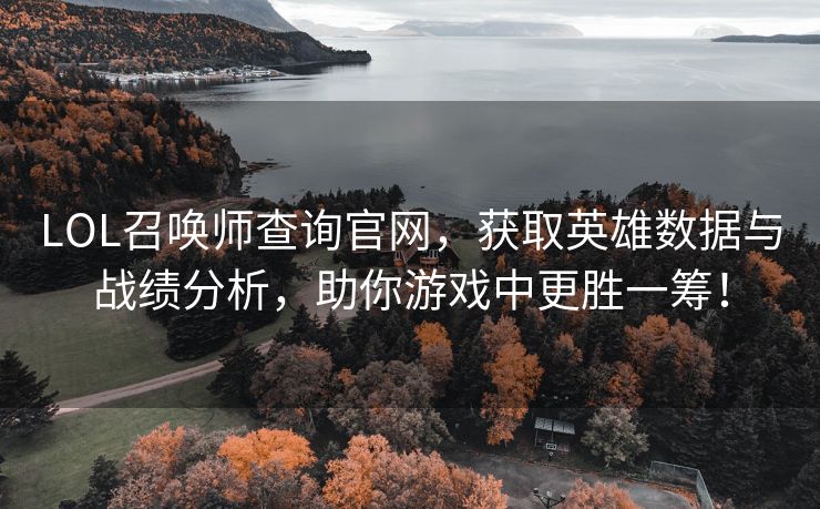 LOL召唤师查询官网，获取英雄数据与战绩分析，助你游戏中更胜一筹！