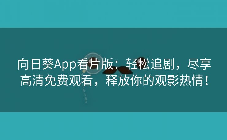 向日葵App看片版：轻松追剧，尽享高清免费观看，释放你的观影热情！