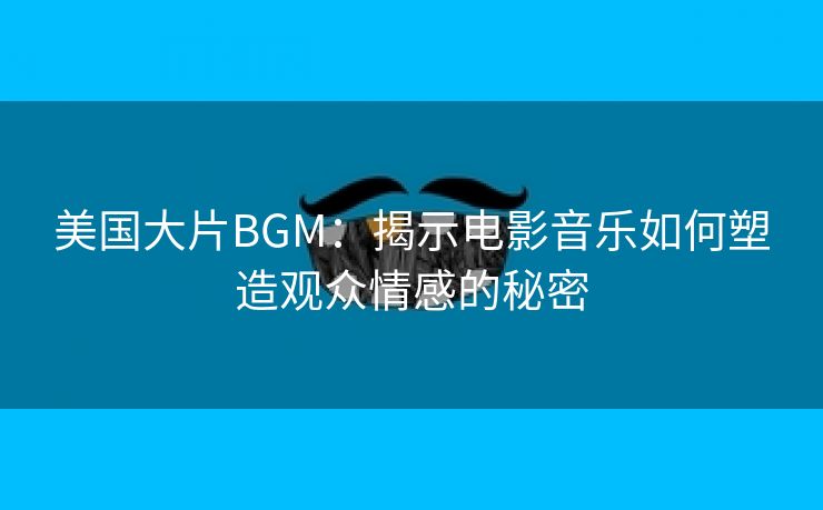 美国大片BGM：揭示电影音乐如何塑造观众情感的秘密