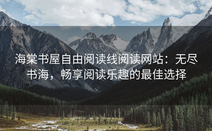 海棠书屋自由阅读线阅读网站：无尽书海，畅享阅读乐趣的最佳选择