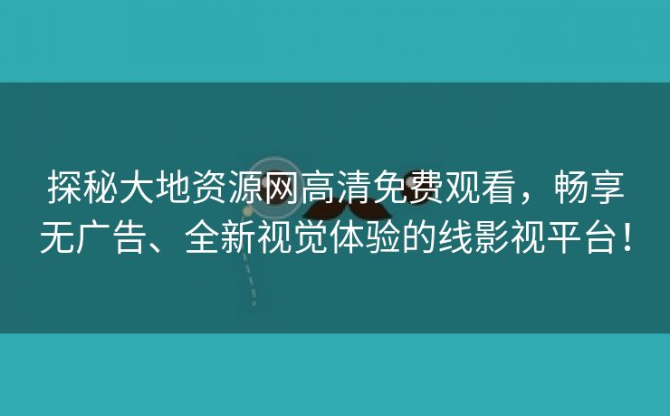 探秘大地资源网高清免费观看，畅享无广告、全新视觉体验的线影视平台！