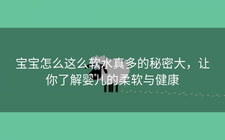 宝宝怎么这么软水真多的秘密大，让你了解婴儿的柔软与健康