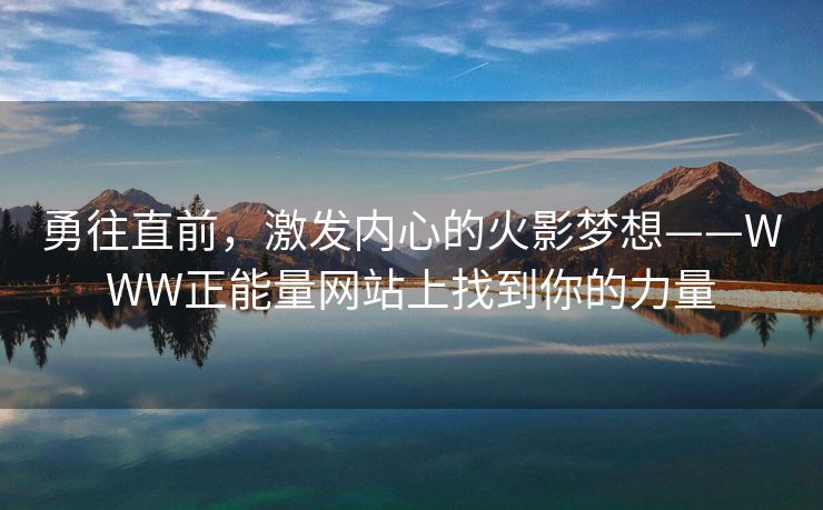 勇往直前，激发内心的火影梦想——WWW正能量网站上找到你的力量