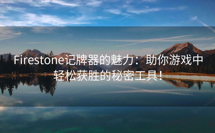 Firestone记牌器的魅力：助你游戏中轻松获胜的秘密工具！