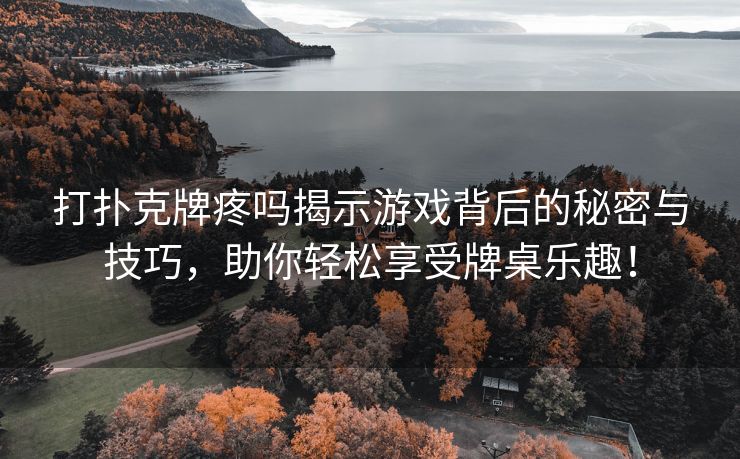 打扑克牌疼吗揭示游戏背后的秘密与技巧，助你轻松享受牌桌乐趣！