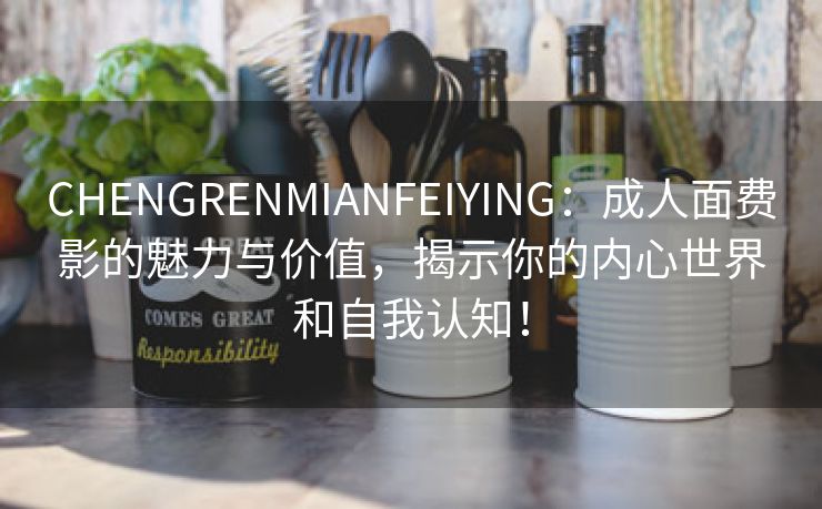 CHENGRENMIANFEIYING：成人面费影的魅力与价值，揭示你的内心世界和自我认知！