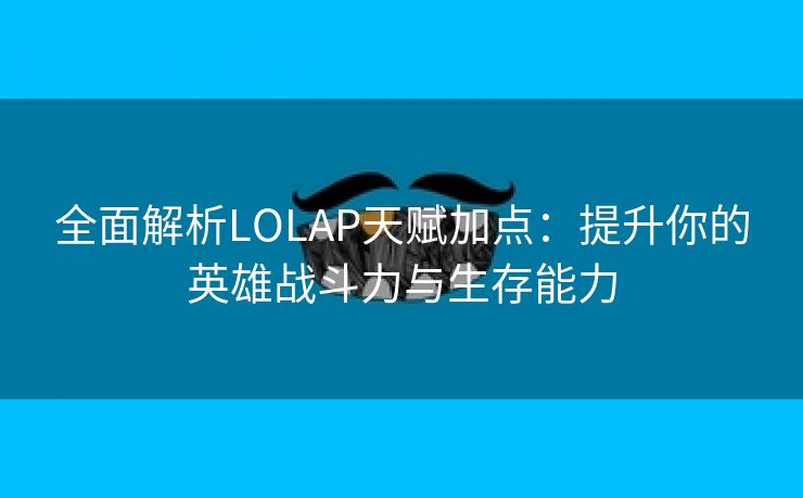 全面解析LOLAP天赋加点：提升你的英雄战斗力与生存能力