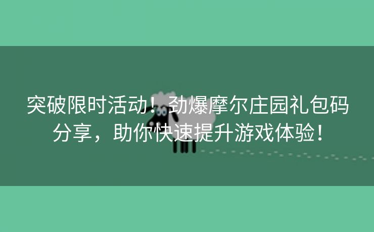 突破限时活动！劲爆摩尔庄园礼包码分享，助你快速提升游戏体验！