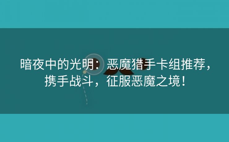 暗夜中的光明：恶魔猎手卡组推荐，携手战斗，征服恶魔之境！