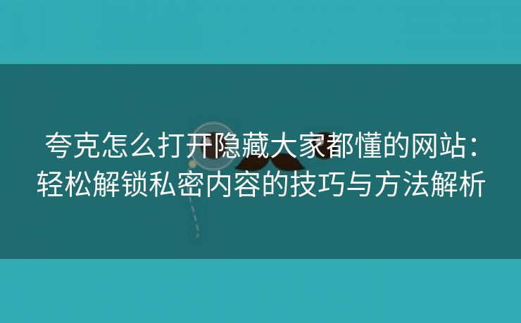 夸克怎么打开隐藏大家都懂的网站：轻松解锁私密内容的技巧与方法解析