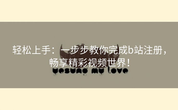 轻松上手：一步步教你完成b站注册，畅享精彩视频世界！