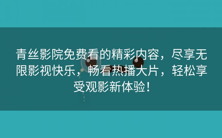 青丝影院免费看的精彩内容，尽享无限影视快乐，畅看热播大片，轻松享受观影新体验！