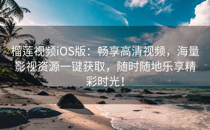 榴莲视频iOS版：畅享高清视频，海量影视资源一键获取，随时随地乐享精彩时光！