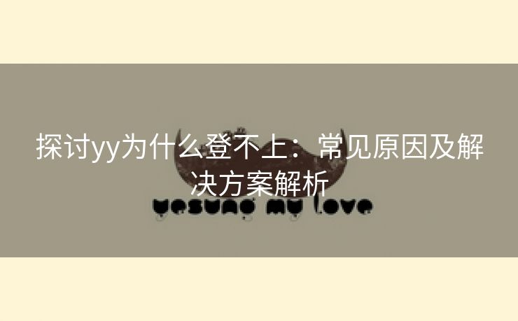 探讨yy为什么登不上：常见原因及解决方案解析