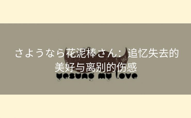 さようなら花泥棒さん：追忆失去的美好与离别的伤感