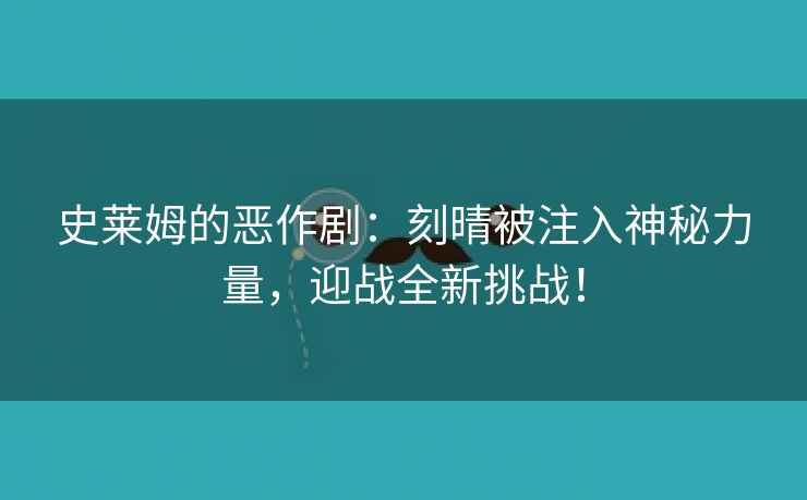 史莱姆的恶作剧：刻晴被注入神秘力量，迎战全新挑战！