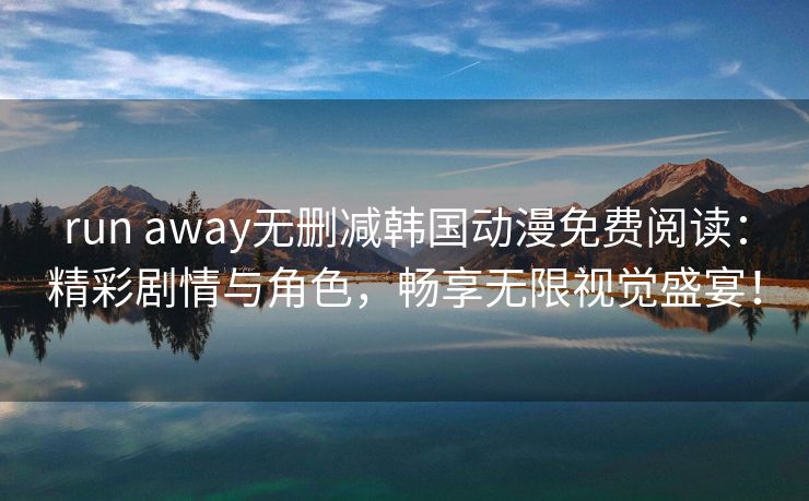 run away无删减韩国动漫免费阅读：精彩剧情与角色，畅享无限视觉盛宴！