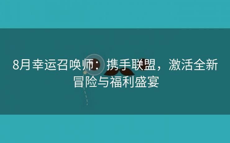 8月幸运召唤师：携手联盟，激活全新冒险与福利盛宴